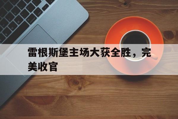 包含雷根斯堡主场大获全胜，完美收官的词条